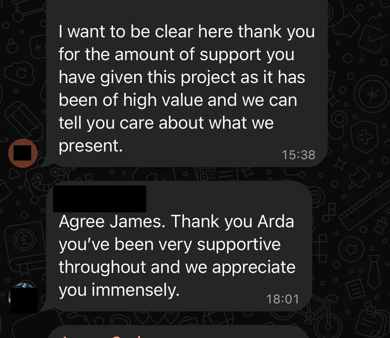 WhatsApp message: "I want to be clear here thank you for the amount of support you have given this project as it has been of high value and we can tell you care about what we present. Agree James. Thank you Arda you've been very supportive throughout and we appreciate you immensely."