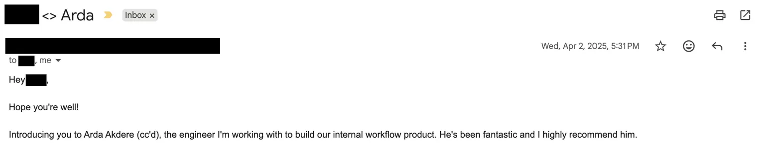 Email message: "Introducing you to Arda Akdere (cc'd), the engineer I'm working with to build our internal workflow product. He's been fantastic and I highly recommend him."